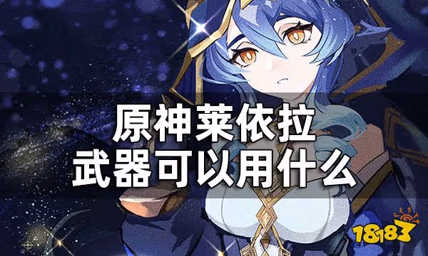 原神萊依拉武器可以用什麼 萊依拉武器推薦一覽
