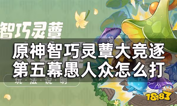 原神智巧靈蕈大競逐第五幕怎麼打 智巧靈蕈大競逐愚人眾打法攻略