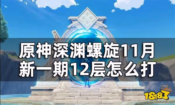 原神新一期深淵螺旋怎麼打 深淵螺旋22年11月12層打法攻略