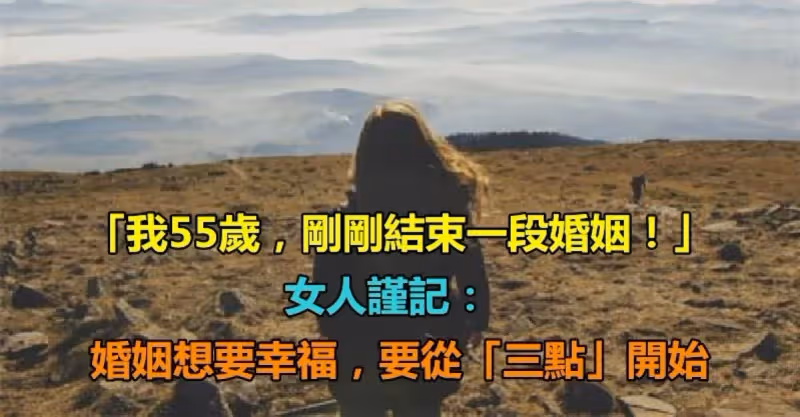 一位離婚女人的忠告：「我55歲，剛剛結束一段婚姻！」　婚姻想要幸福「要從3點開始」一定要記住