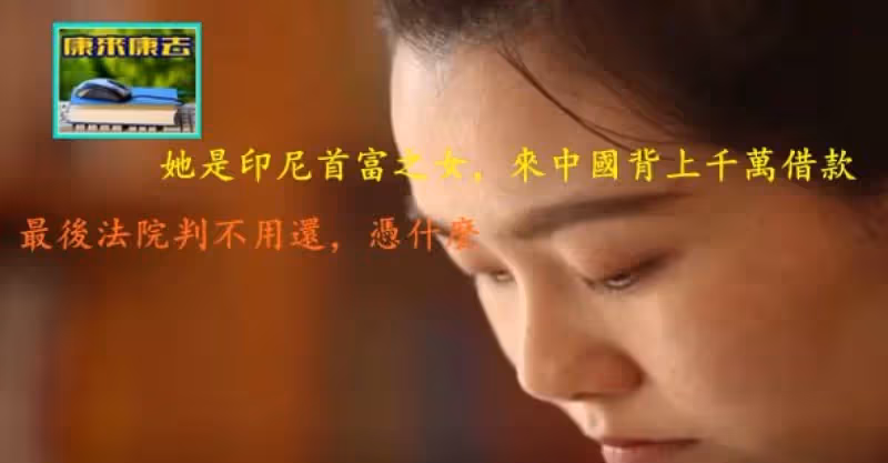 她是印尼首富之女，來中國背上千萬借款，最後法院判不用還，憑什麼