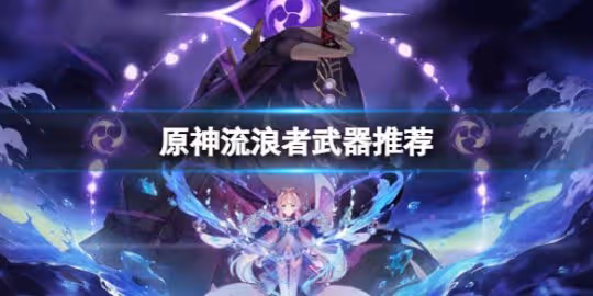 《原神》流浪者武器推薦 流浪者武器搭配