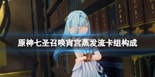 《原神》七聖召喚宵宮蒸發流卡組構成 七聖召喚宵宮卡牌怎麼構築