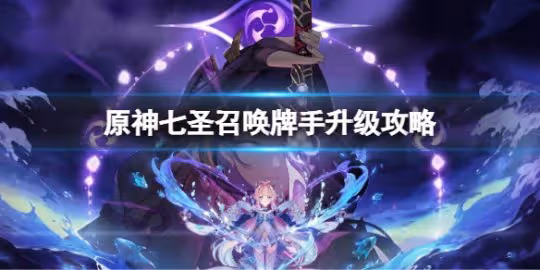 《原神》七聖召喚牌手怎麼升級？七聖召喚牌手升級攻略
