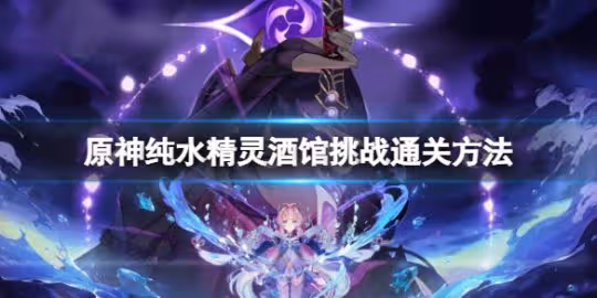 《原神》純水精靈酒館挑戰通關方法 純水精靈酒館挑戰通關攻略