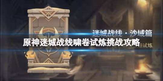 《原神》迷城戰線嘯卷試煉怎麼打？迷城戰線嘯卷試煉挑戰攻略