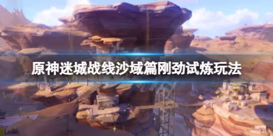 《原神》迷城戰線沙域篇剛勁試煉怎麼玩?迷城戰線沙域篇剛勁試煉玩法