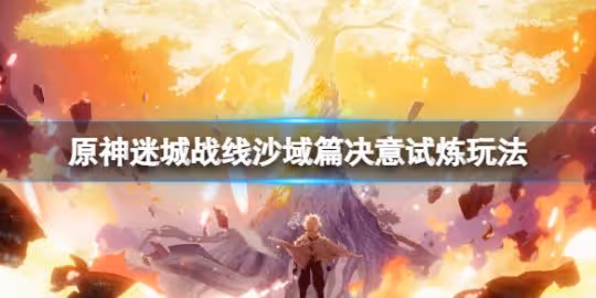 《原神》迷城戰線沙域篇決意試煉怎麼玩?迷城戰線沙域篇決意試煉玩法