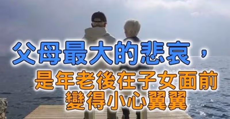 父母最大的悲哀，是年老後在子女面前變得小心翼翼!