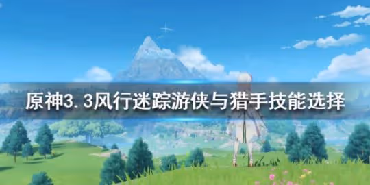 《原神》3.3風行迷蹤活動怎麼玩?3.3風行迷蹤玩法技巧
