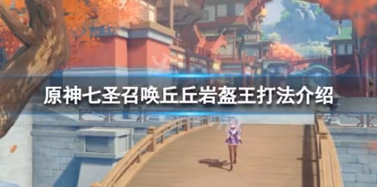 《原神》七聖召喚丘丘岩盔王怎麼打?七聖召喚丘丘岩盔王打法介紹