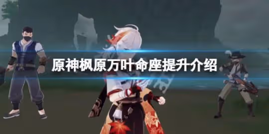 《原神》萬葉命座提升大嗎?楓原萬葉命座提升介紹