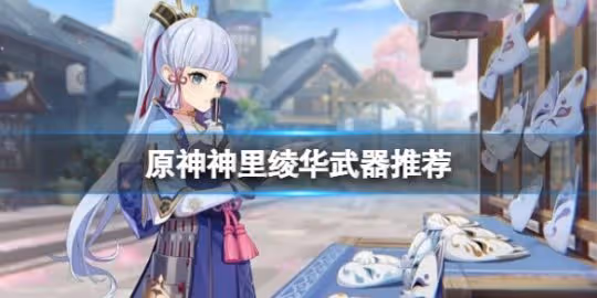 《原神》神里綾華用什麼武器?神里綾華武器推薦