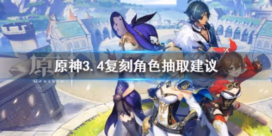 《原神》3.4復刻角色值得抽嗎?3.4復刻角色抽取建議