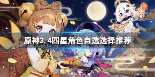 《原神》3.4四星角色八選一選哪個?3.4四星角色自選選擇推薦