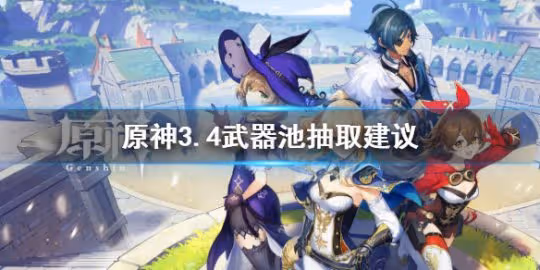 《原神》3.4武器池值得抽嗎?3.4武器池抽取建議