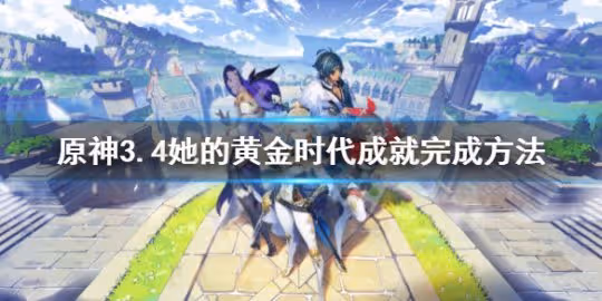 《原神》3.4她的黃金時代成就 3.4她的黃金時代成就完成方法