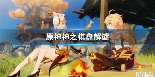 《原神》3.4神之棋盤解謎 神之棋盤怎麼解