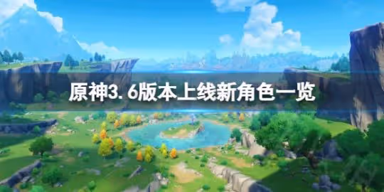 《原神》3.6版本有哪些新角色？3.6版本上線新角色一覽