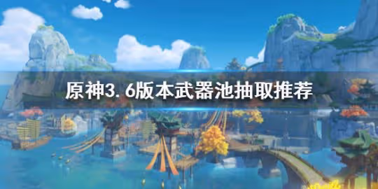 《原神》3.6版本武器池抽取推薦 應該抽哪個武器？