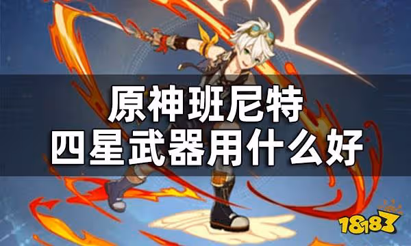 原神班尼特武器四星武器推薦 班尼特四星武器用什麼好