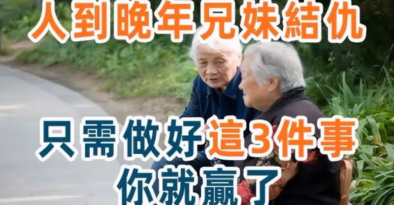 如果有一天，父母走了，兄弟姐妹結仇了，你只需要做好這3件事，你就贏了！建議50歲以上的都看看！