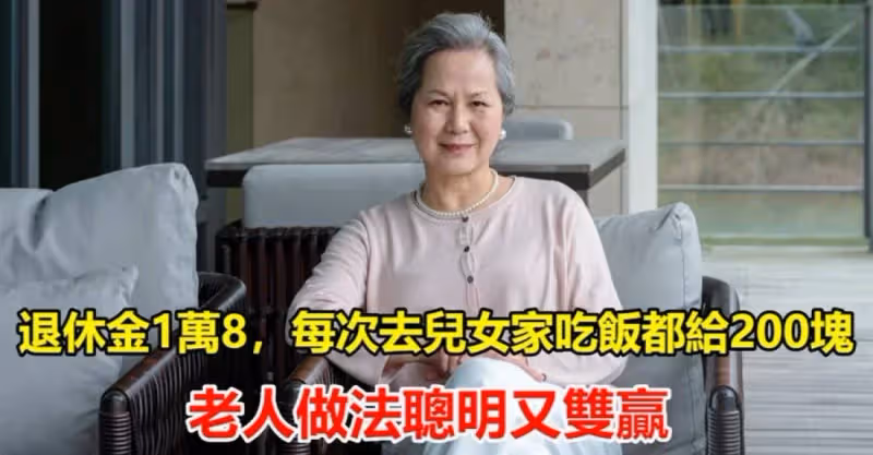 退休金1萬8，每次去兒女家吃飯都給200塊，老人做法聰明又雙贏！