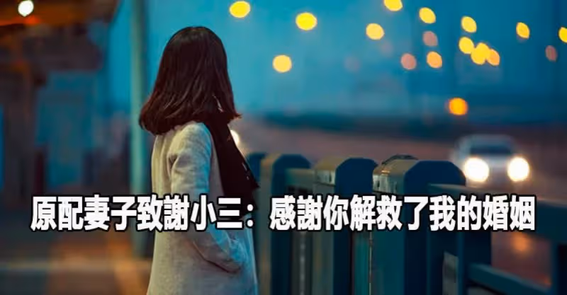 結束7年婚！原配妻子發長文致謝小三：「感謝你搶走了他，解救了我的婚姻」