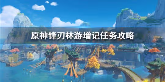 《原神》鋒刃林游增記任務攻略 任務怎麼觸發完成?