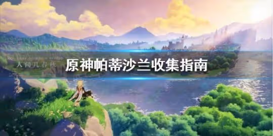 《原神》帕蒂沙蘭收集指南 帕蒂沙蘭怎麼獲得?