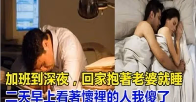 加班到深夜，回家抱著老婆就睡，第二天早上看著懷裡的人我傻了