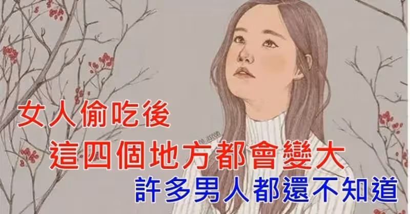 女人偷吃後，這四個地方都會變大，許多男人都還不知道