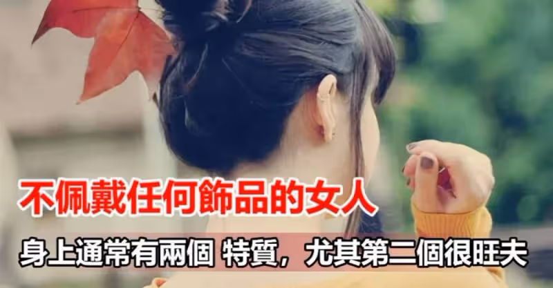 不佩戴任何飾品的女人，身上通常有兩個特質，尤其第二個很旺夫