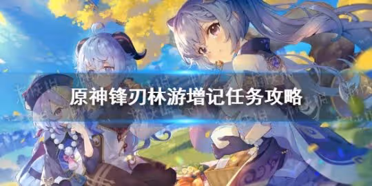 《原神》鋒刃林游增記怎麼做? 鋒刃林游增記任務攻略