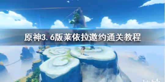 《原神》3.6版萊依拉邀約通關教程 怎麼通關？