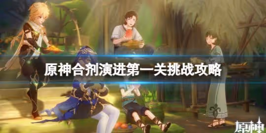 《原神》合劑演進第一關挑戰攻略 3.6合劑演進第一關怎麼過？