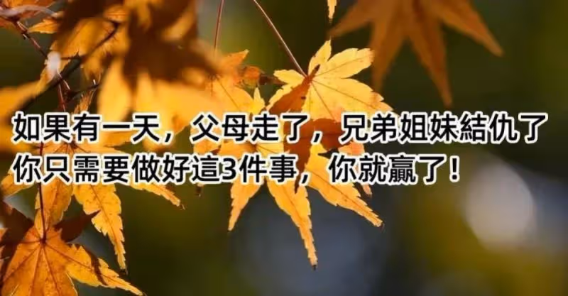 如果有一天，父母走了，兄弟姐妹結仇了，你只需要做好這3件事，你就贏了！建議55歲以上的都看看