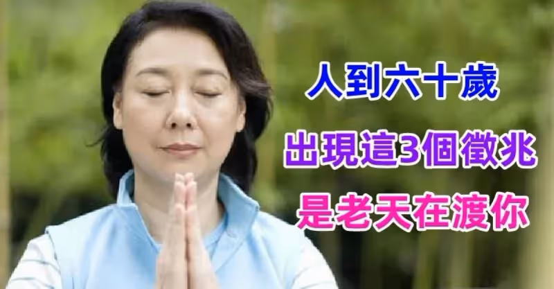 人到六十歲，出現這「3個徵兆」是老天在渡你 預示著「晚年會很幸福」是人生之大幸！