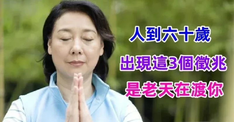 人到六十歲，出現這「3個徵兆」是老天在渡你 預示著「晚年會很幸福」是人生之大幸！