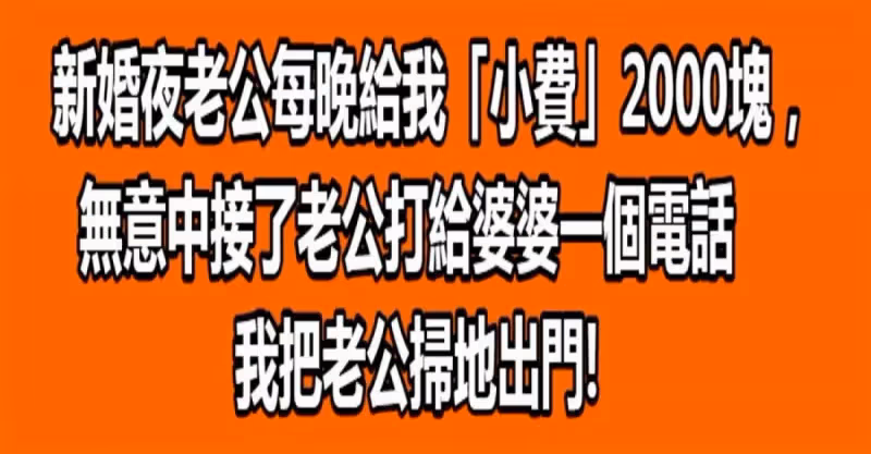 新婚夜老公每晚給我「小費」2000塊，無意中接了老公打給婆婆一個電話...我把老公掃地出門!