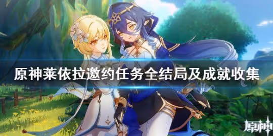 《原神》萊依拉邀約任務全結局及成就收集 萊依拉邀約結局幾個？
