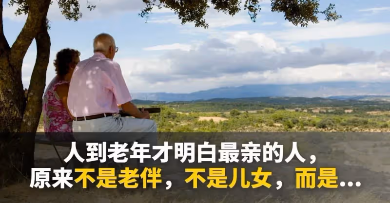 人到老年才明白最親的人，原來不是老伴，不是兒女，而是...