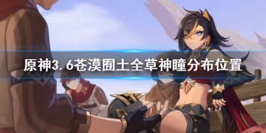 《原神》3.6草神瞳有多少個 3.6蒼漠囿土全草神瞳分布位置