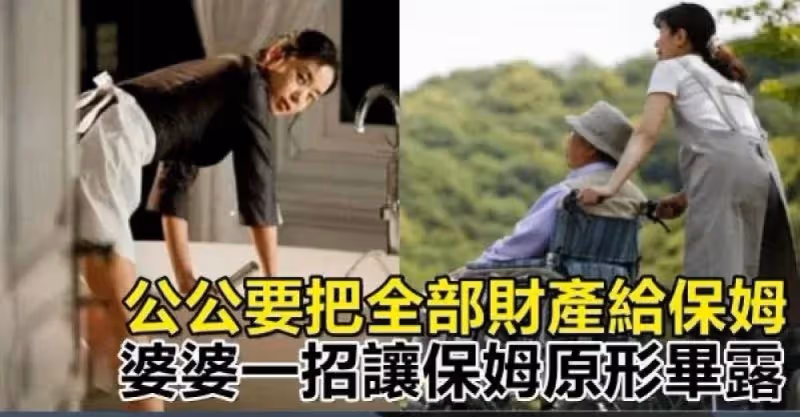 公公想把全部財產都給離過婚的年輕保姆，婆婆厲害一招讓保姆原形畢露，才無法得逞！