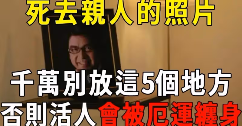 死去親人的照片，千萬不能放在家裡這5個地方！否則亡靈不安，子孫三代厄運纏身！