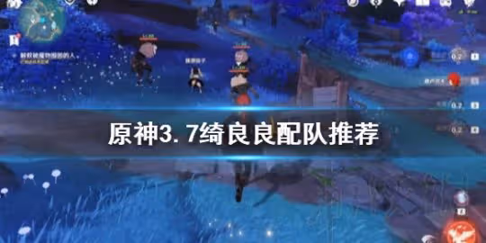 《原神》3.7綺良良配隊推薦 綺良良隊伍怎麼配?