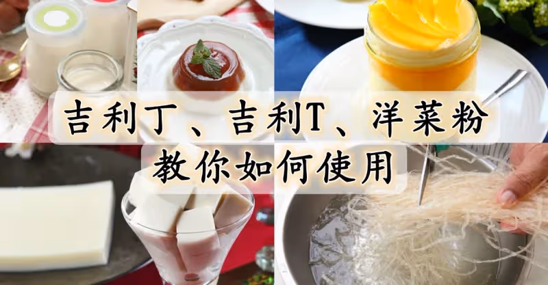 吉利丁、吉利T、洋菜粉...各種甜品凝固劑，一次過教你如何使用