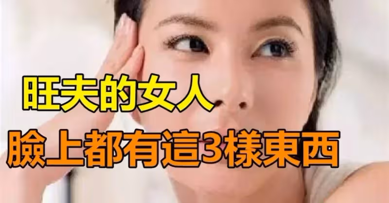娶到就是你的福氣，「旺夫的女人」臉上都有這3樣東西「遇到這樣的女人」一定要珍惜