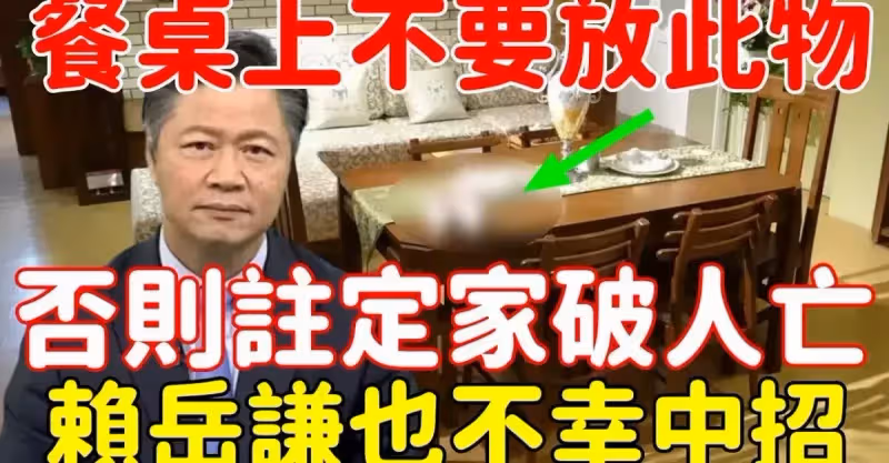 太嚇人！餐桌上不要放此物，否則註定家破人亡，賴岳謙不幸中招，慘遭封殺0收入，再忙也花5分鐘看看，千萬別重蹈覆轍！