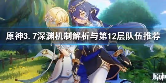 《原神》3.7深淵機制解析與第12層隊伍推薦 3.7深淵隊伍怎麼配?